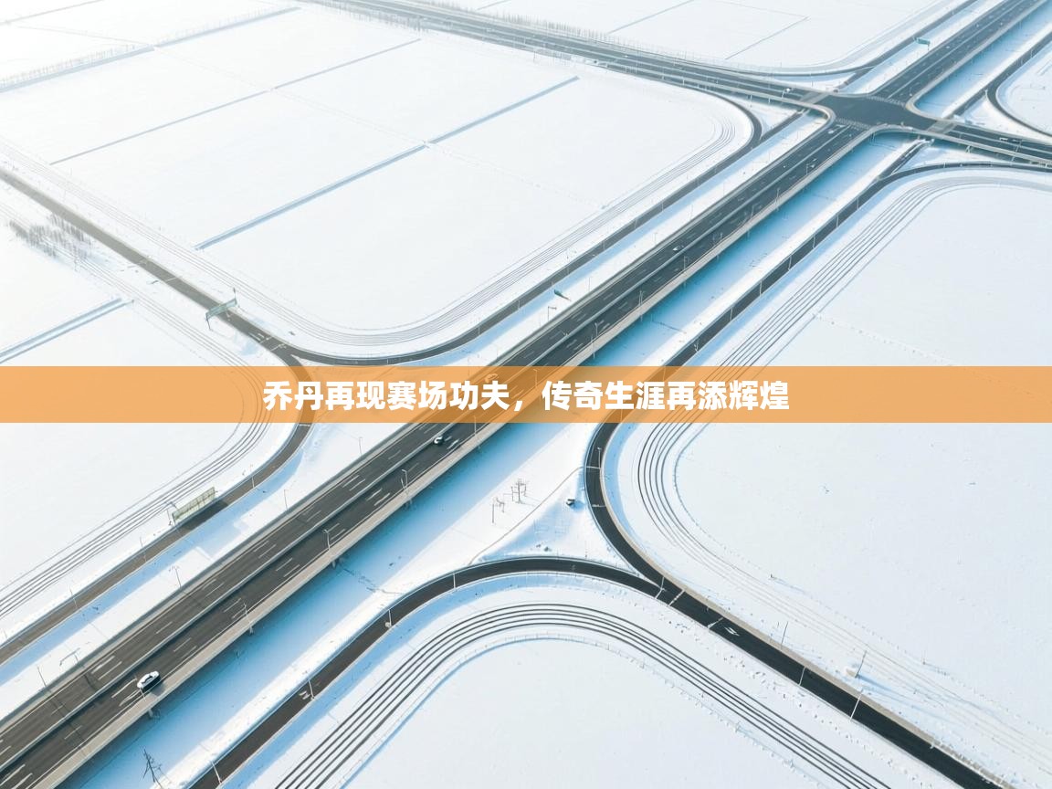 乔丹再现赛场功夫,传奇生涯再添辉煌 第1张