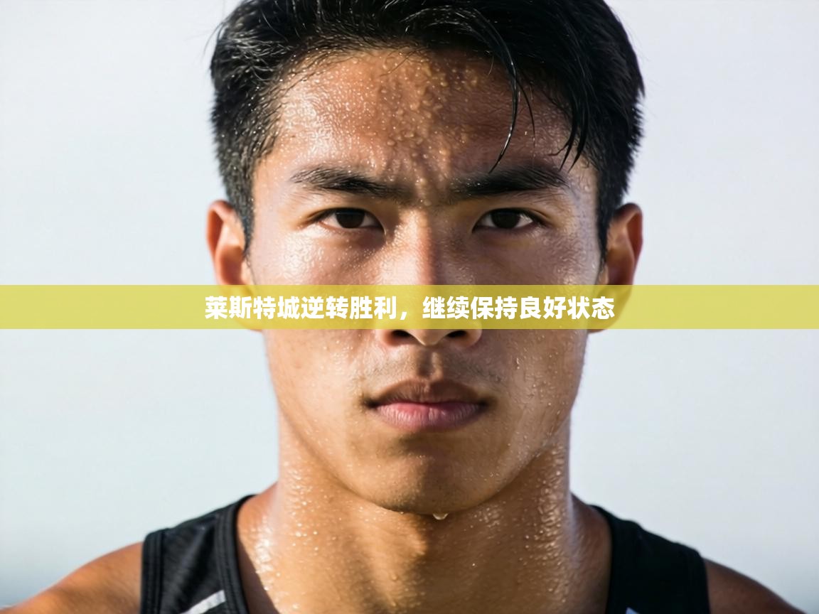 莱斯特城逆转胜利，继续保持良好状态  第1张