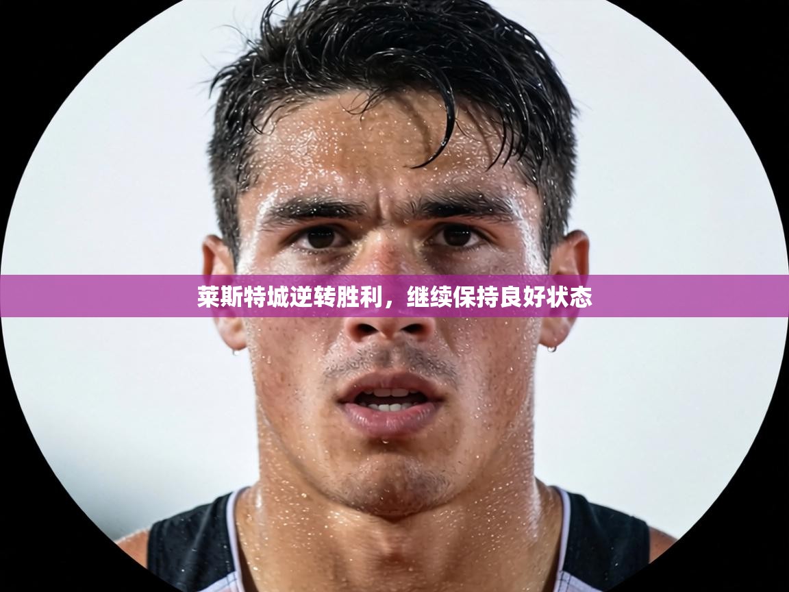 莱斯特城逆转胜利，继续保持良好状态  第2张